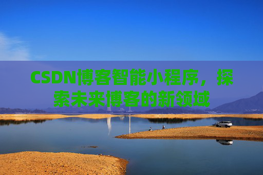 CSDN博客智能小程序，探索未来博客的新领域